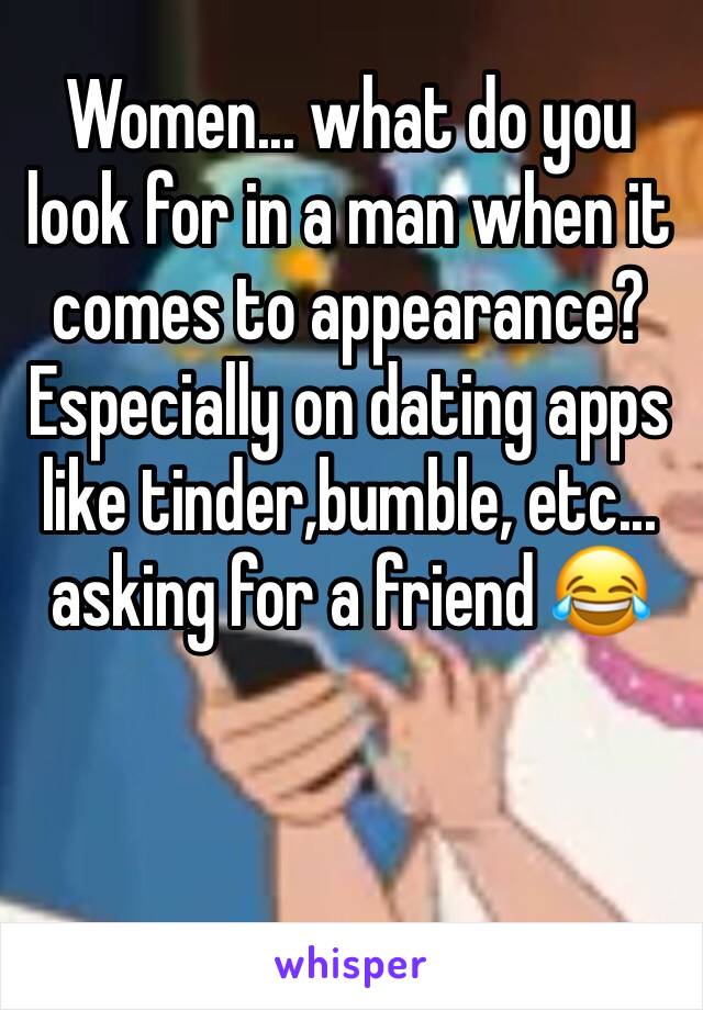 Women... what do you look for in a man when it comes to appearance? Especially on dating apps like tinder,bumble, etc... asking for a friend 😂