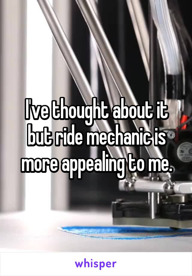 I've thought about it but ride mechanic is more appealing to me.