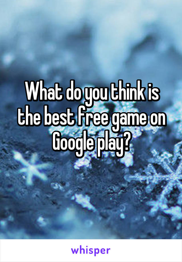 What do you think is the best free game on Google play?
