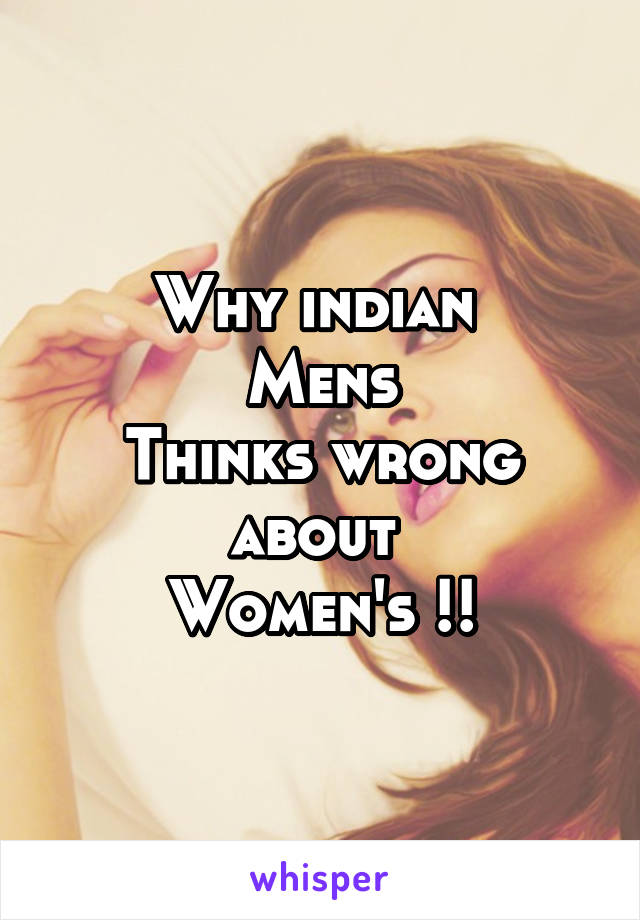 Why indian 
Mens
Thinks wrong about 
Women's !!