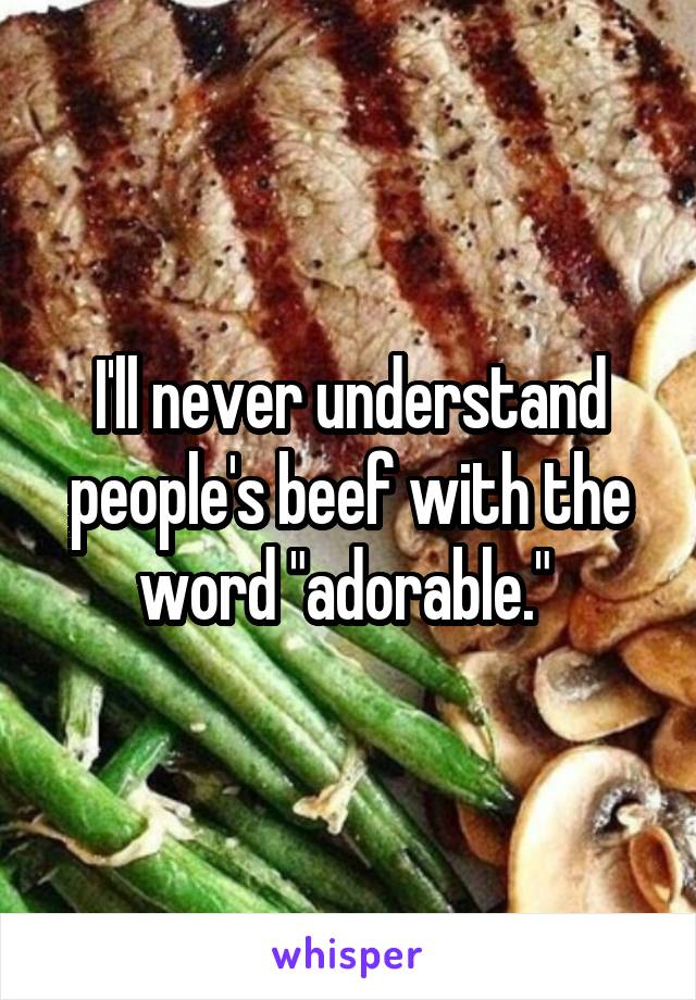 I'll never understand people's beef with the word "adorable." 