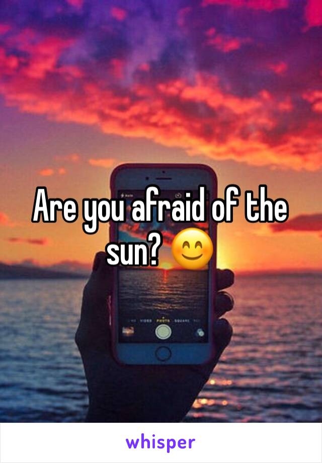 Are you afraid of the sun? 😊