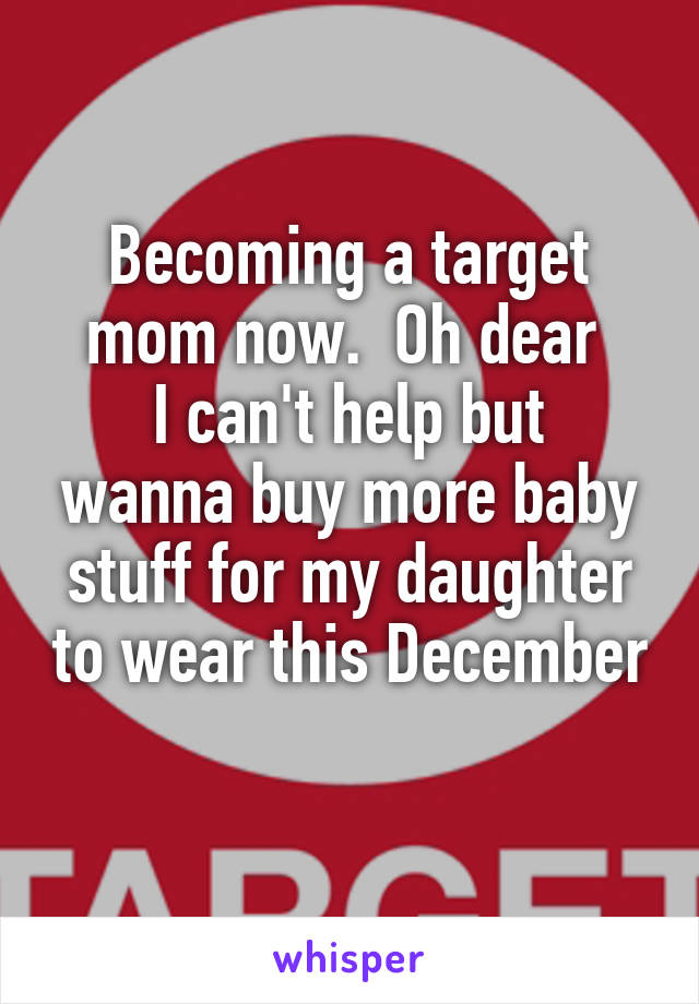 Becoming a target mom now.  Oh dear 
I can't help but wanna buy more baby stuff for my daughter to wear this December 