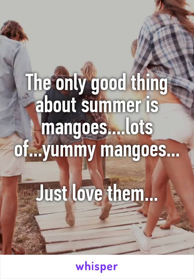 The only good thing about summer is mangoes....lots of...yummy mangoes...

Just love them...