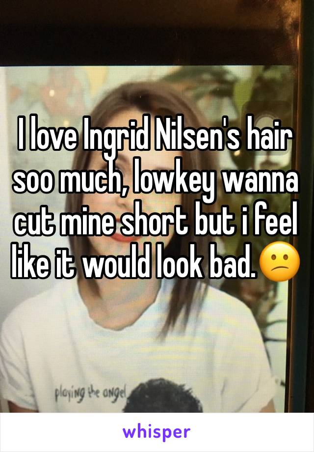 I love Ingrid Nilsen's hair soo much, lowkey wanna cut mine short but i feel like it would look bad.😕