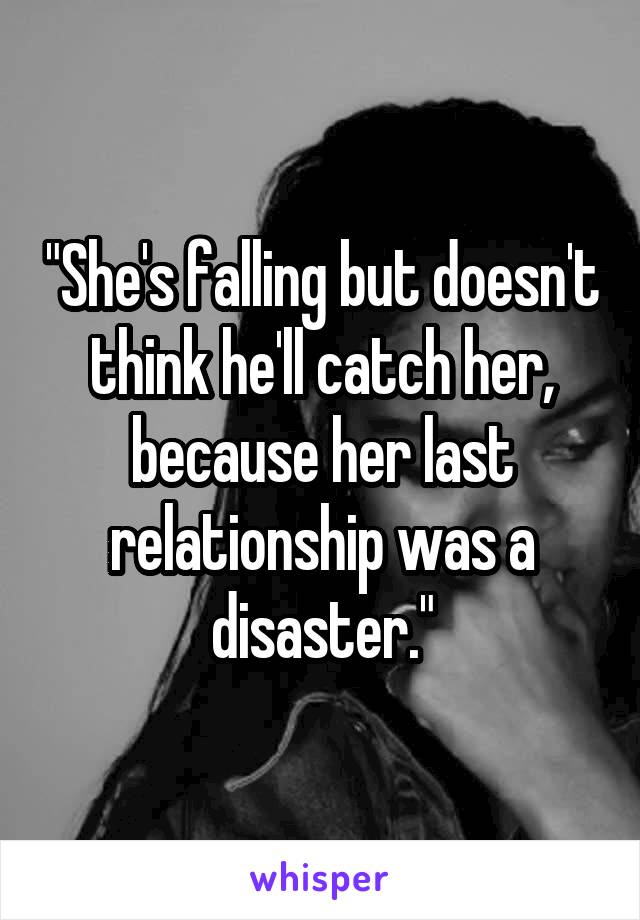 "She's falling but doesn't think he'll catch her, because her last relationship was a disaster."