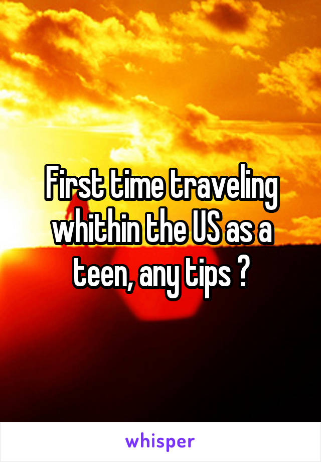 First time traveling whithin the US as a teen, any tips ?