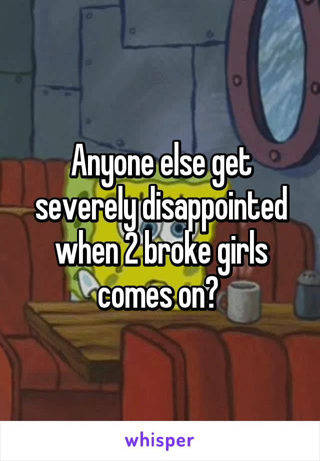 Anyone else get severely disappointed when 2 broke girls comes on? 