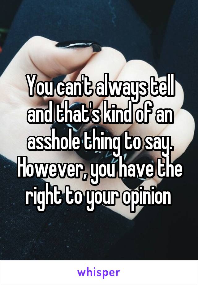 You can't always tell and that's kind of an asshole thing to say. However, you have the right to your opinion 