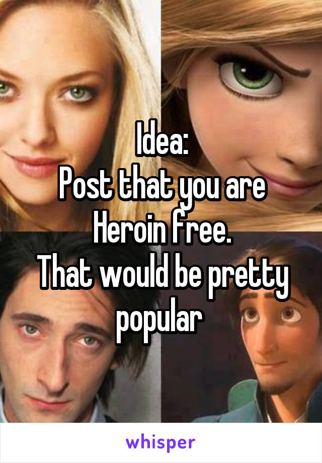 Idea:
Post that you are Heroin free.
That would be pretty popular 