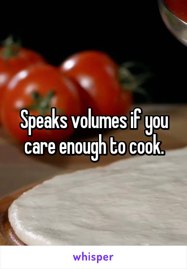 Speaks volumes if you care enough to cook.