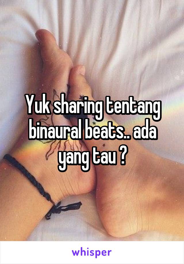 Yuk sharing tentang binaural beats.. ada yang tau ?