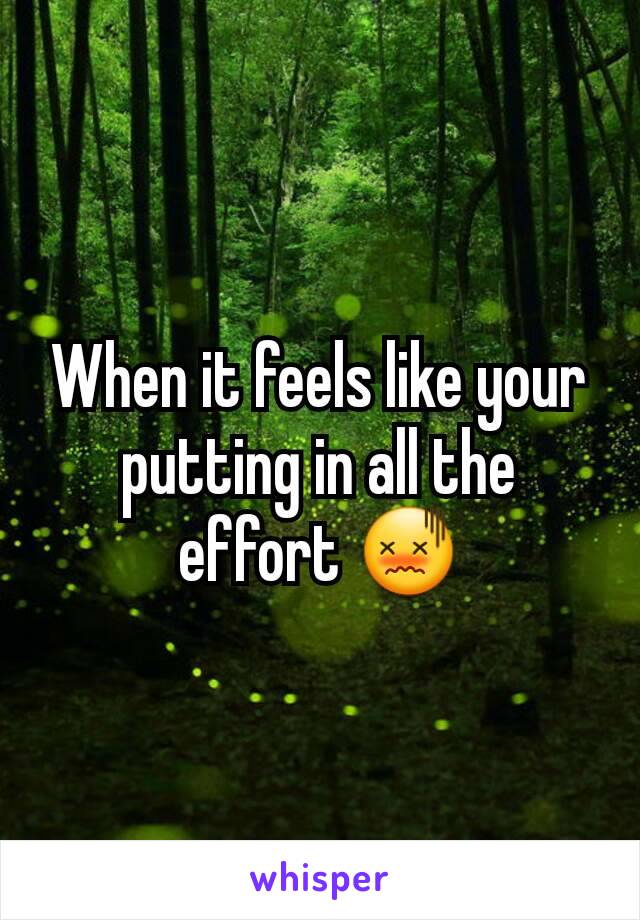 When it feels like your putting in all the effort 😖