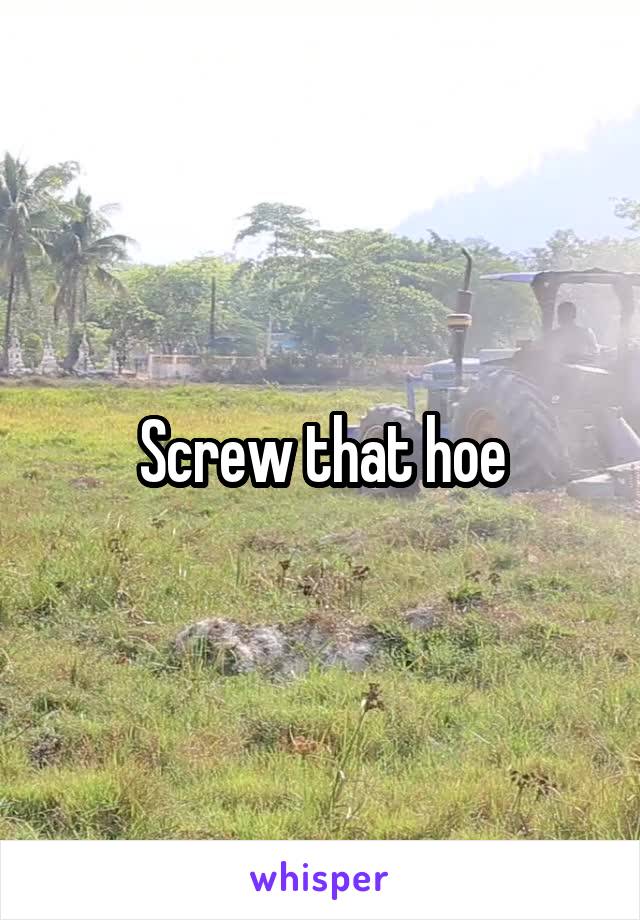 Screw that hoe