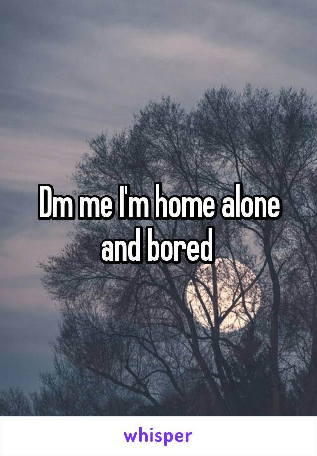 Dm me I'm home alone and bored 