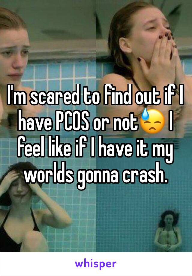 I'm scared to find out if I have PCOS or not😓 I feel like if I have it my worlds gonna crash.