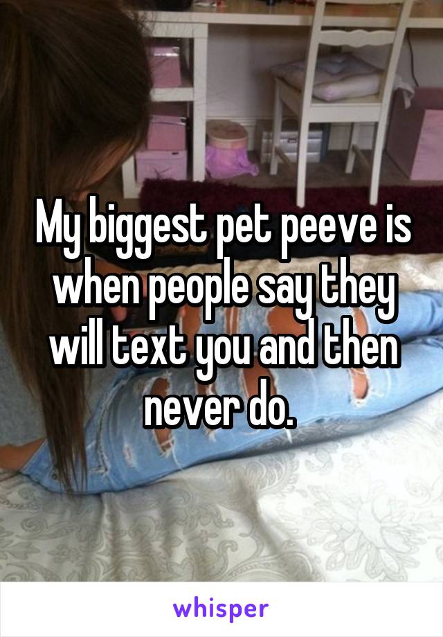 My biggest pet peeve is when people say they will text you and then never do. 