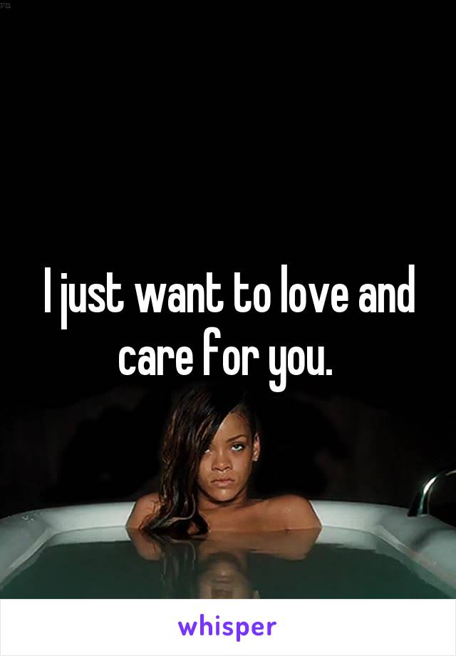 I just want to love and care for you. 