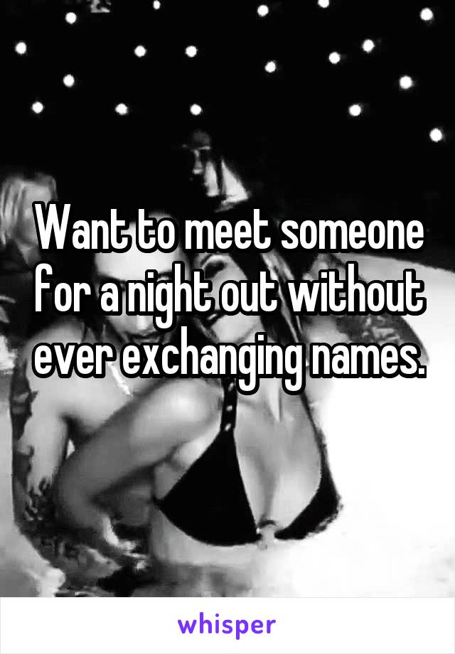 Want to meet someone for a night out without ever exchanging names. 