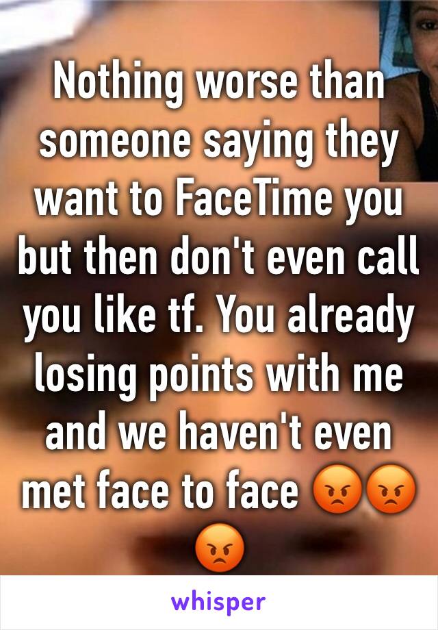 Nothing worse than someone saying they want to FaceTime you but then don't even call you like tf. You already losing points with me and we haven't even met face to face 😡😡😡