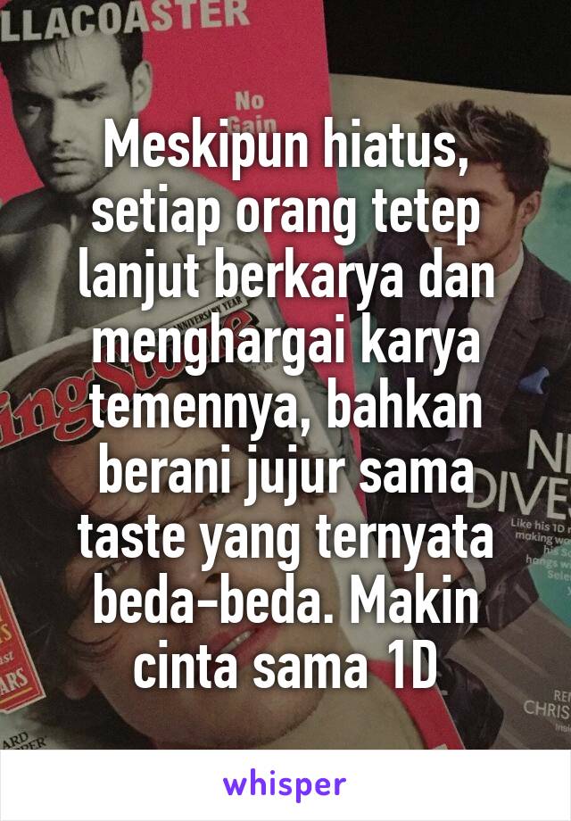 Meskipun hiatus, setiap orang tetep lanjut berkarya dan menghargai karya temennya, bahkan berani jujur sama taste yang ternyata beda-beda. Makin cinta sama 1D