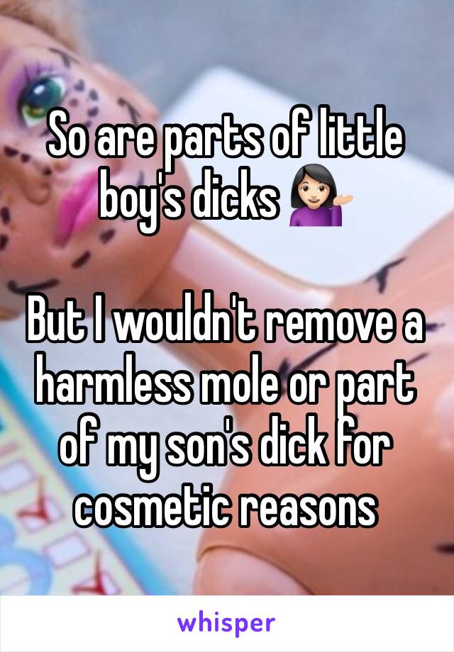 So are parts of little boy's dicks 💁🏻

But I wouldn't remove a harmless mole or part of my son's dick for cosmetic reasons