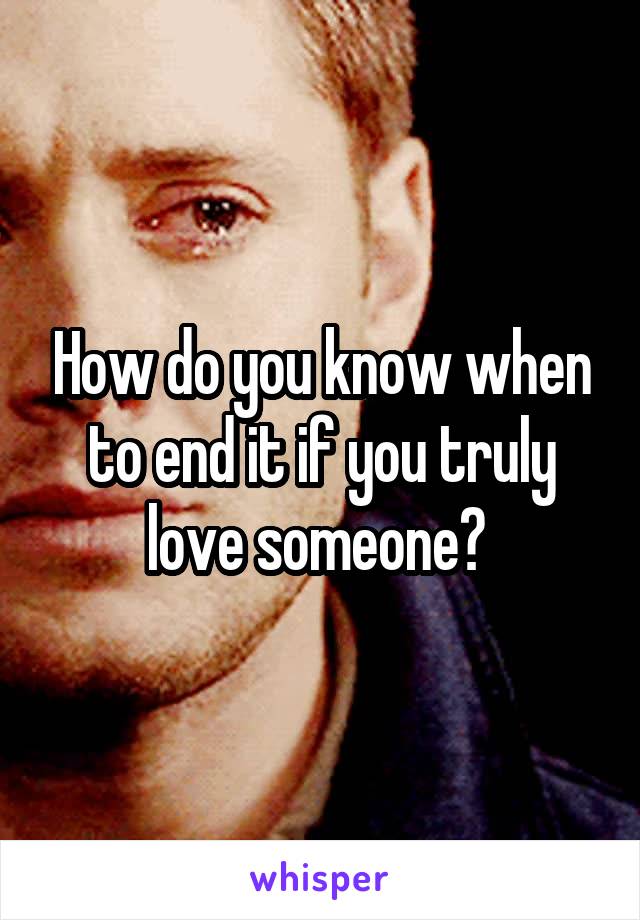 How do you know when to end it if you truly love someone? 