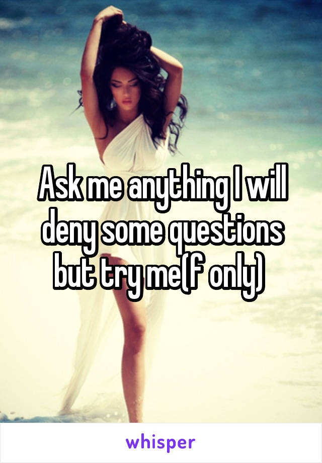 Ask me anything I will deny some questions but try me(f only) 