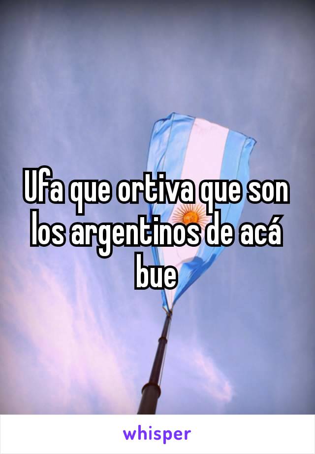 Ufa que ortiva que son los argentinos de acá bue