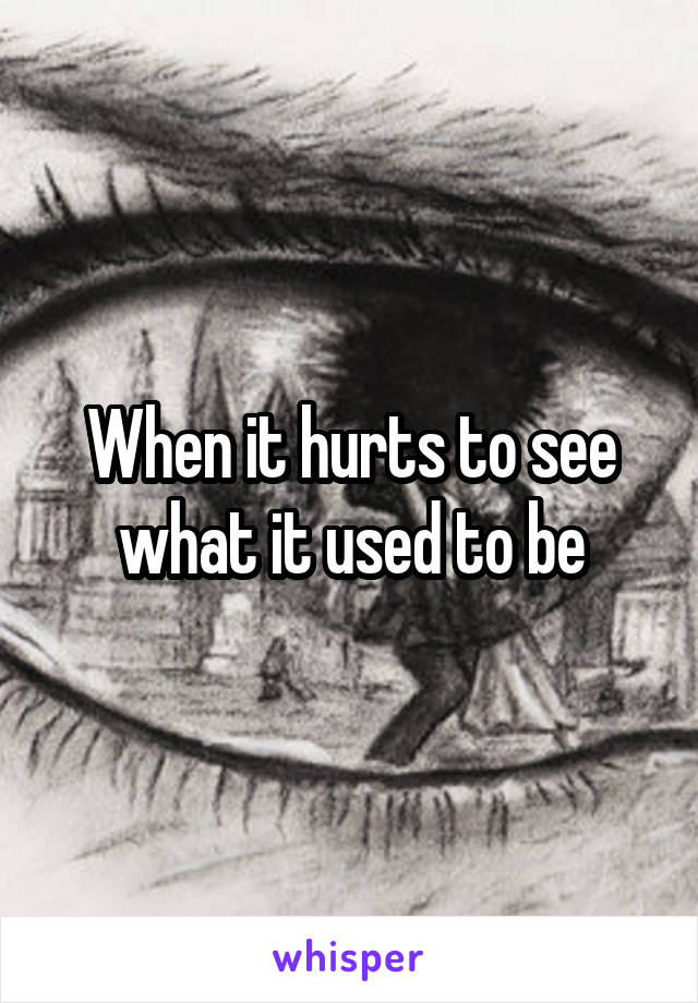 When it hurts to see what it used to be