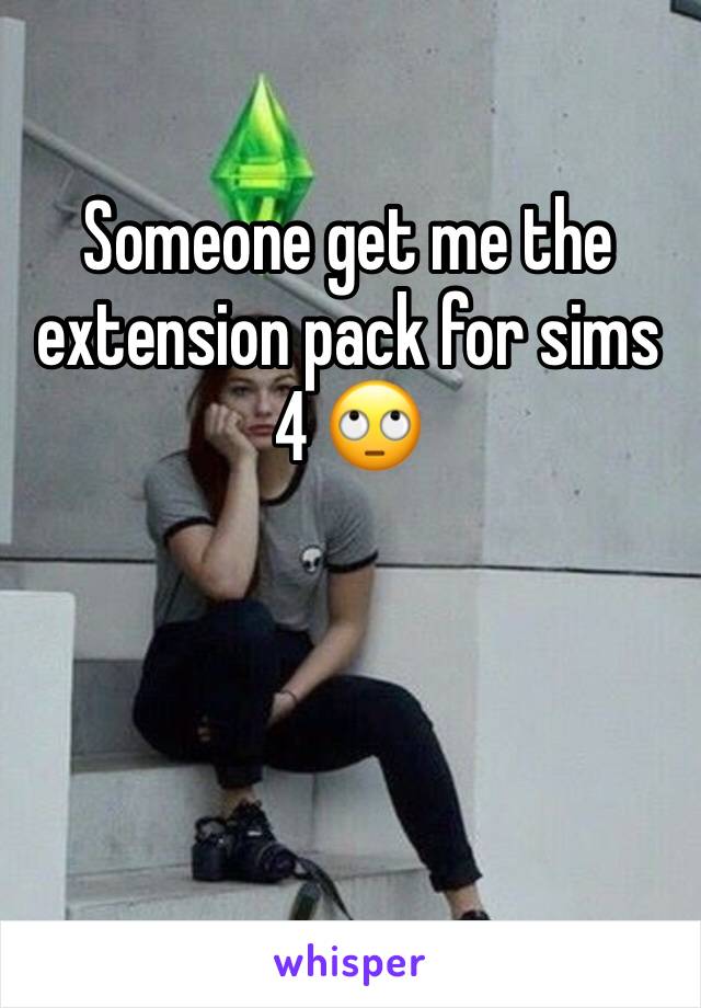 Someone get me the extension pack for sims 4 🙄