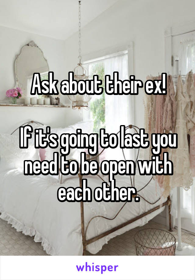 Ask about their ex!

If it's going to last you need to be open with each other.