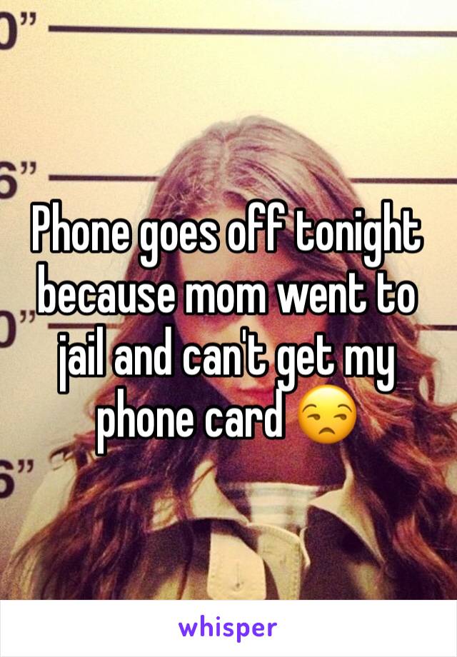 Phone goes off tonight because mom went to jail and can't get my phone card 😒