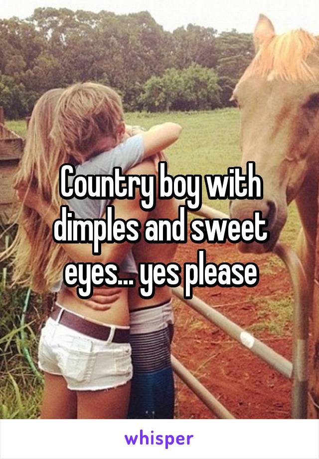 Country boy with dimples and sweet eyes... yes please