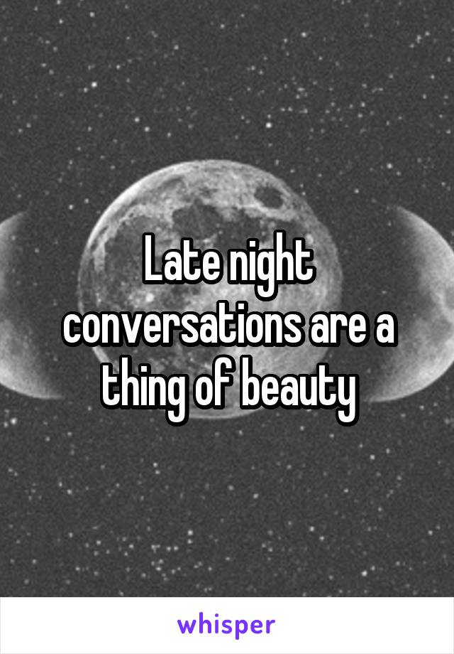 Late night conversations are a thing of beauty