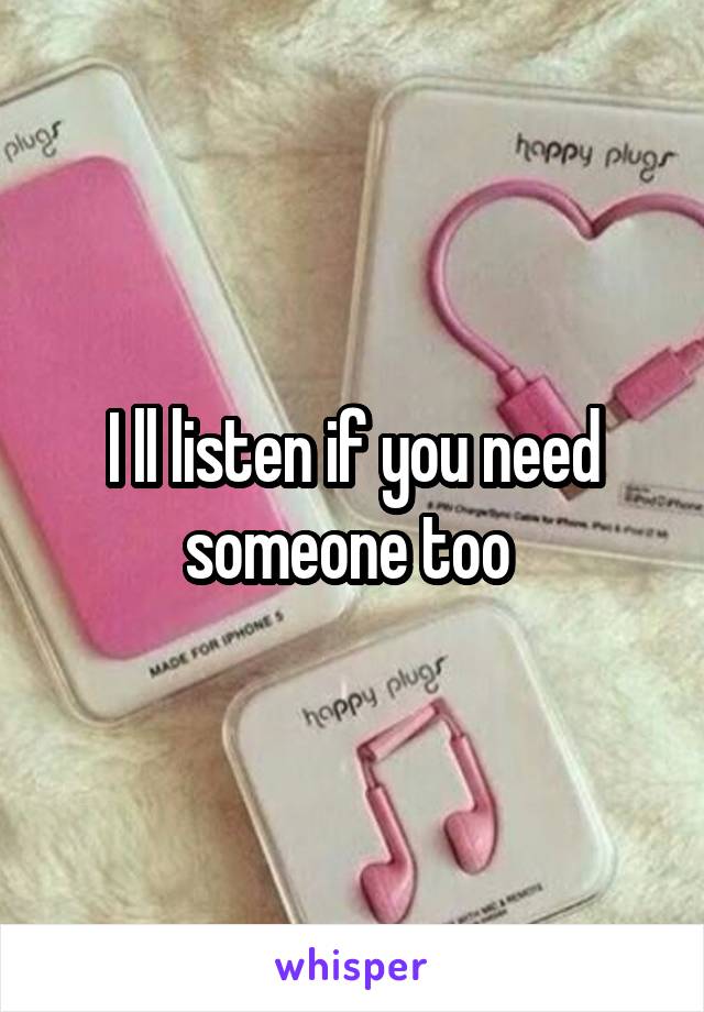 I ll listen if you need someone too 