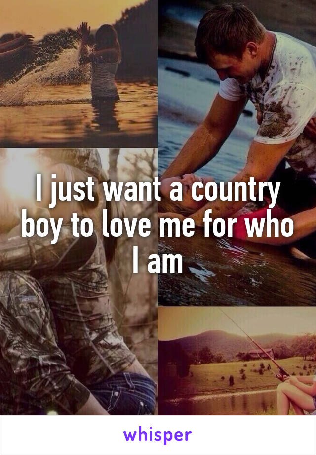 I just want a country boy to love me for who I am