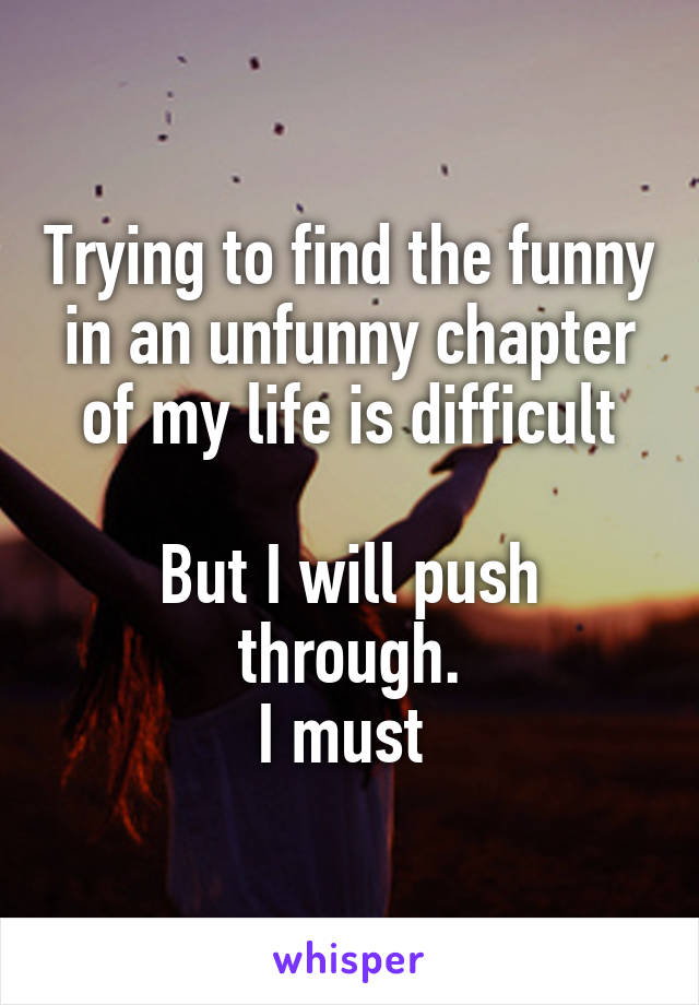 Trying to find the funny in an unfunny chapter of my life is difficult

But I will push through.
I must 