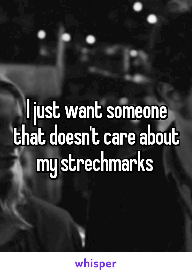 I just want someone that doesn't care about my strechmarks 