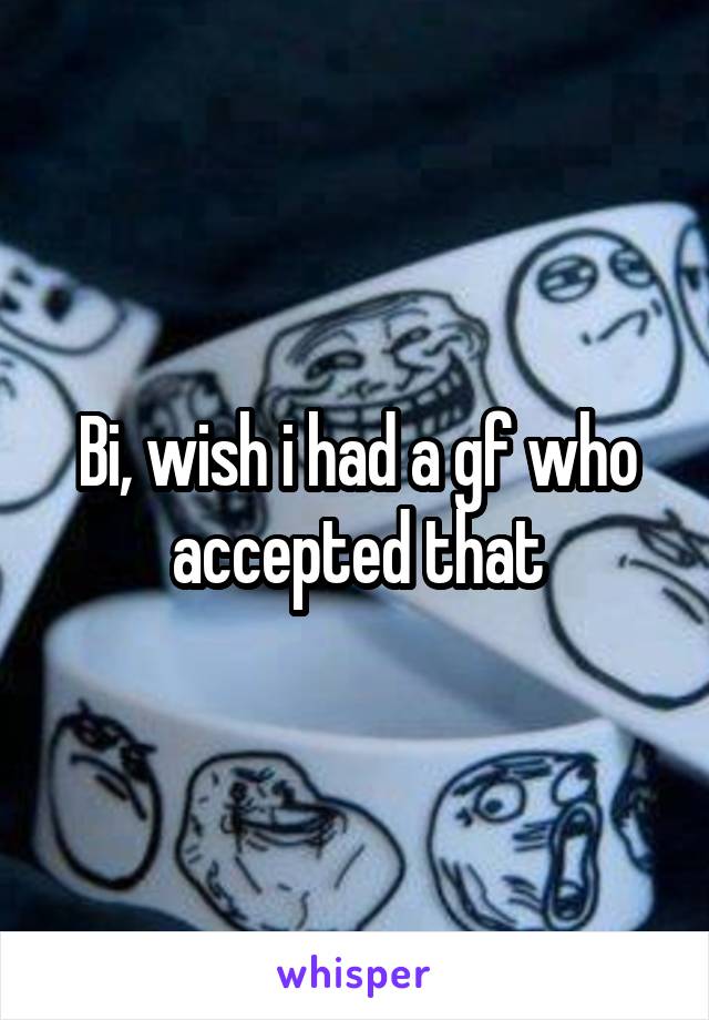 Bi, wish i had a gf who accepted that