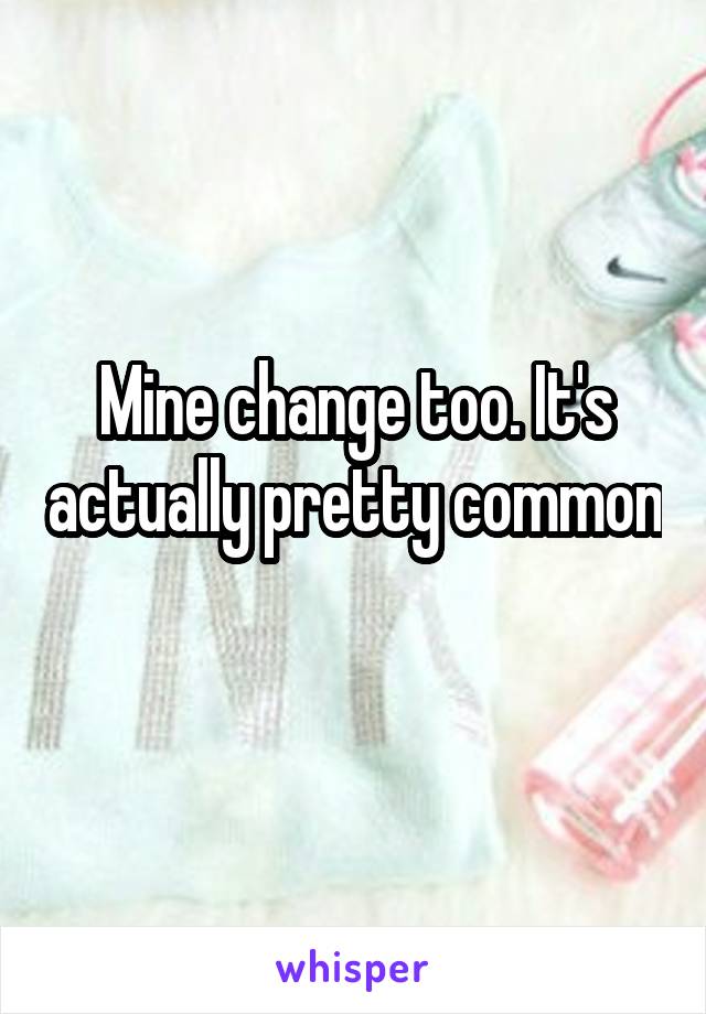 Mine change too. It's actually pretty common 