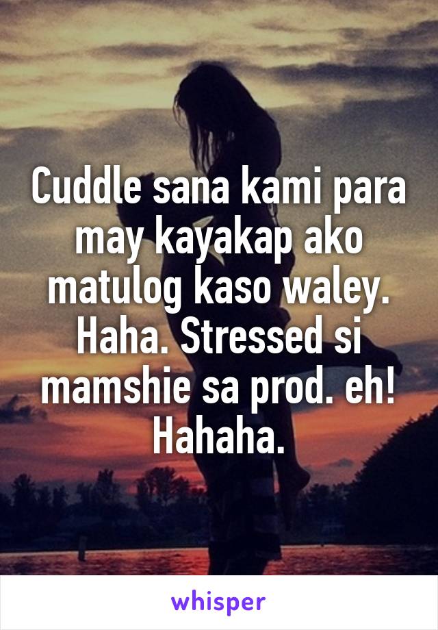 Cuddle sana kami para may kayakap ako matulog kaso waley. Haha. Stressed si mamshie sa prod. eh! Hahaha.