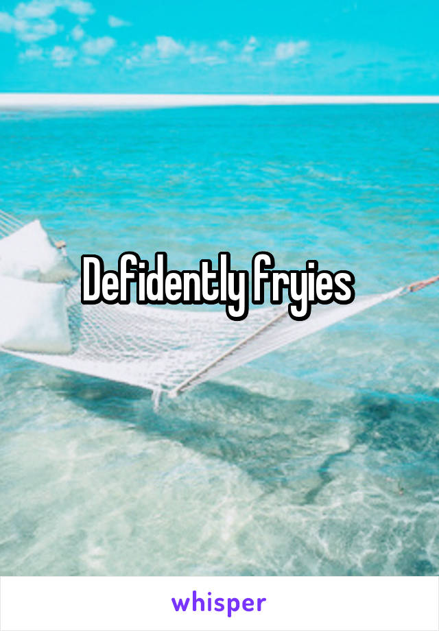 Defidently fryies 
