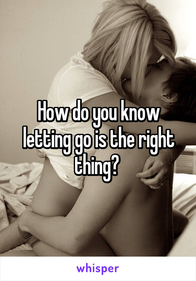 How do you know letting go is the right thing? 