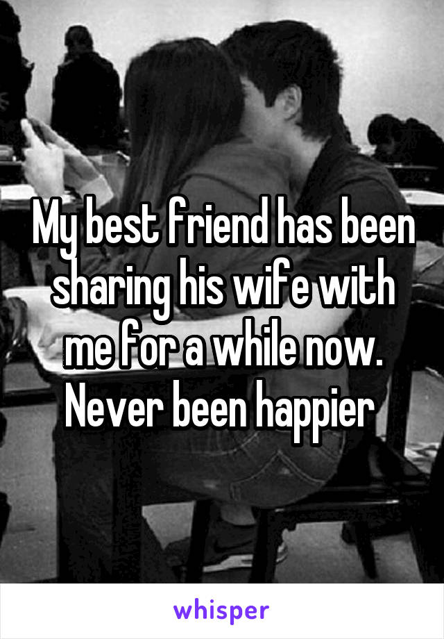 My best friend has been sharing his wife with me for a while now. Never been happier 