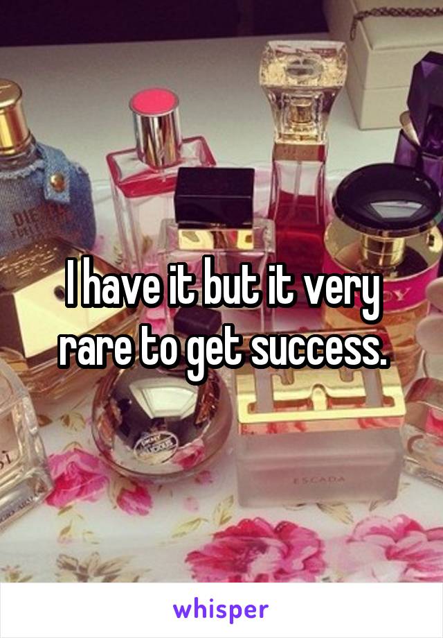 I have it but it very rare to get success.