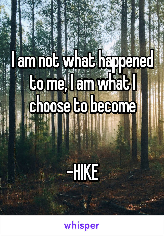 I am not what happened to me, I am what I choose to become


-HIKE