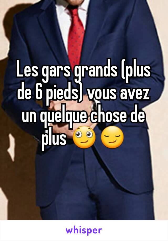 Les gars grands (plus de 6 pieds) vous avez un quelque chose de plus 🙄😏