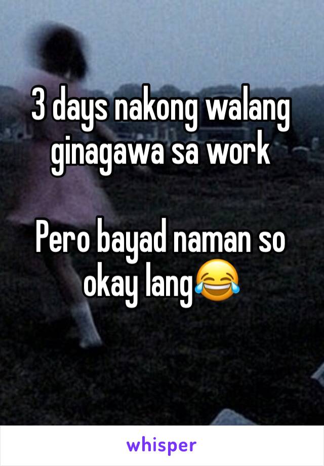 3 days nakong walang ginagawa sa work

Pero bayad naman so okay lang😂