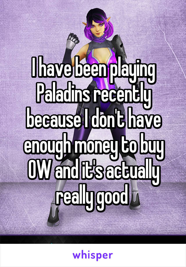 I have been playing Paladins recently because I don't have enough money to buy OW and it's actually really good 